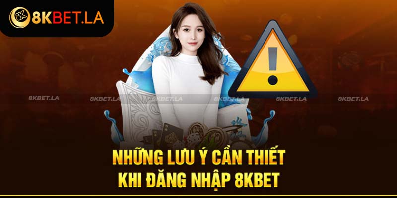 Các vấn đề cần lưu ý kỹ khi đăng nhập tài khoản ở 8KBET